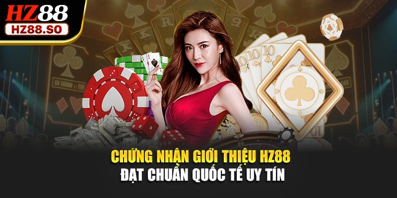 Chứng nhận giới thiệu HZ88 đạt chuẩn quốc tế uy tín