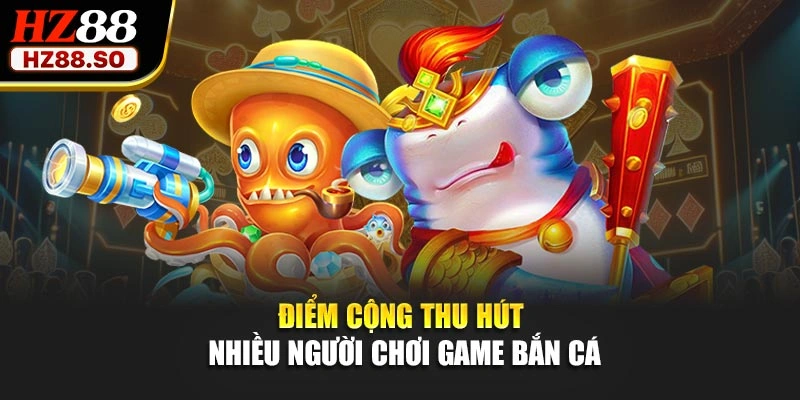 Điểm cộng thu hút nhiều người chơi game bắn cá